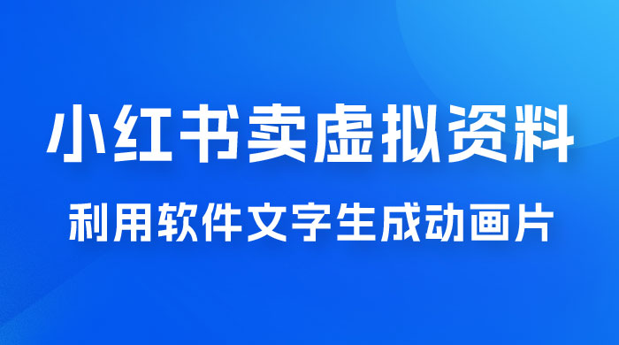 冷门蓝海赛道，利用软件文字生成动画片，小红书售卖虚拟资料 - 项目资源网