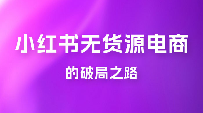 小红书官方打压之下,无货源电商的破局之路 小红书官方打压之下,无货源电商的破局之路
