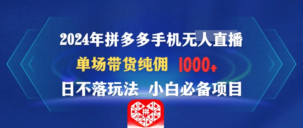 2024年拼多多手机无人直播 单场带货纯佣1000+日不落玩法 小白必备项目 - 项目资源网