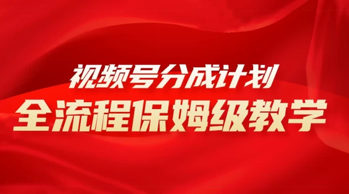 视频号分成计划保姆级教程,从 0 到 1 月入 10000+ - 项目资源网