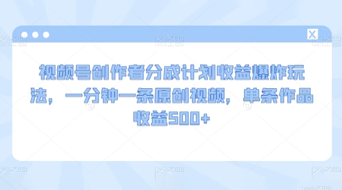 视频号创作者分成计划收益爆炸玩法,一分钟一条原创视频,单条作品收益 500+ - 项目资源网