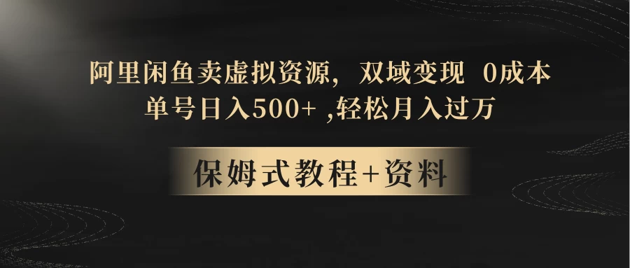 闲鱼卖虚拟资源，双域变现，0 成本，日入 500+，轻松月入过万 - 项目资源网