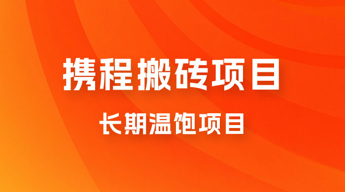 携程搬砖项目,长期温饱项目,小白批量搬砖月入过万 携程搬砖项目,长期温饱项目,小白批量搬砖月入过万