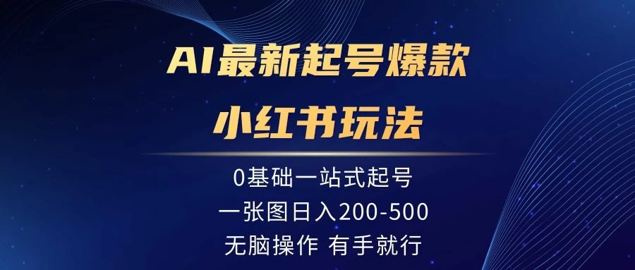 AI最新起号爆款小红书玩法,0基础一站起号,一张图日入200-500,无脑操作,有手就行 - 项目资源网