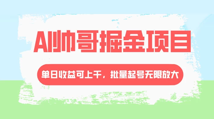 AI 帅哥掘金,流量主冷门玩法,单日收益上千,批量起号无限放大 - 项目资源网