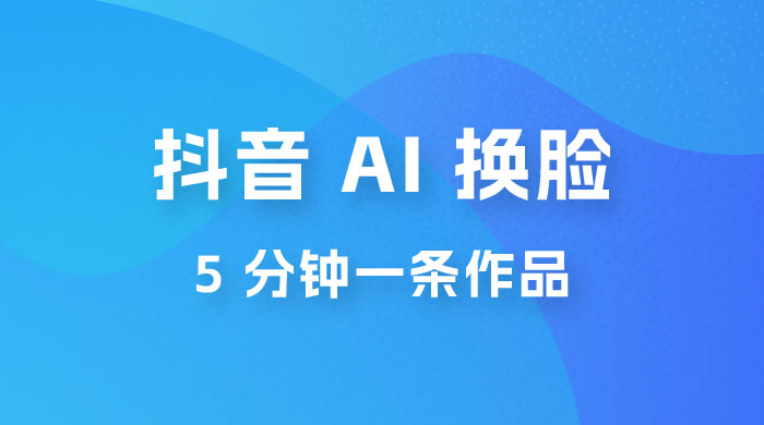 抖音 AI 换脸,5 分钟一条作品,轻松日入 500+ 抖音 AI 换脸,5 分钟一条作品,轻松日入 500+
