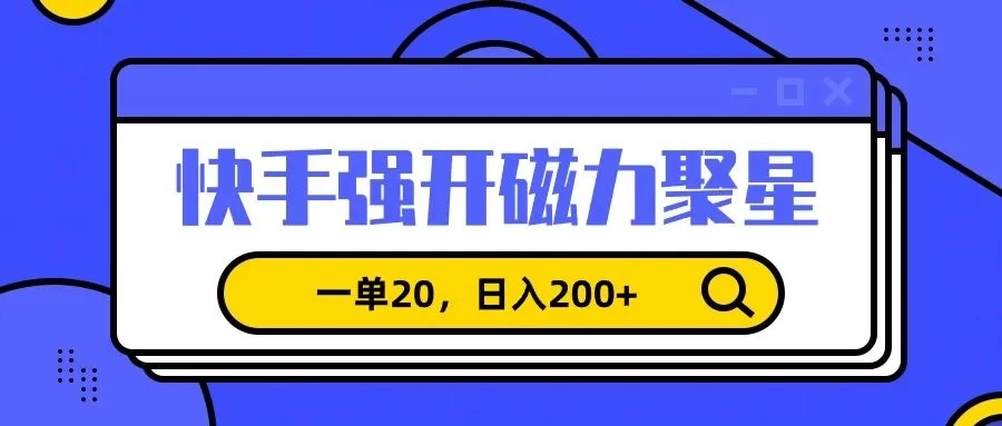 信息差赚钱项目，快手强开磁力聚星，一单20，日入200+ - 项目资源网