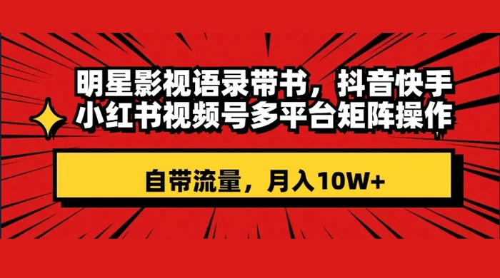 明星影视语录带书，抖音快手小红书视频号多平台矩阵操作，自带流量，月入 10W+ - 项目资源网