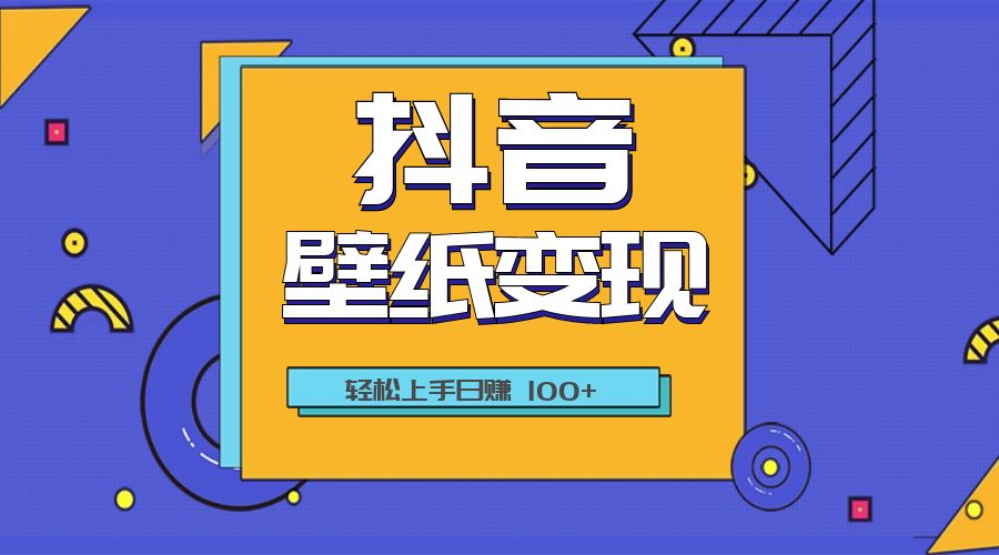 抖音壁纸变现教程：轻松上手日赚 100+ - 项目资源网