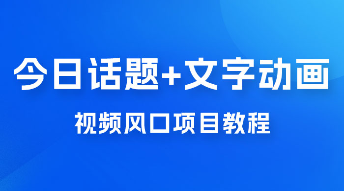 最新今日话题+文字动画视频风口项目教程,单条作品百万流量,月入过万 最新今日话题+文字动画视频风口项目教程,单条作品百万流量,月入过万