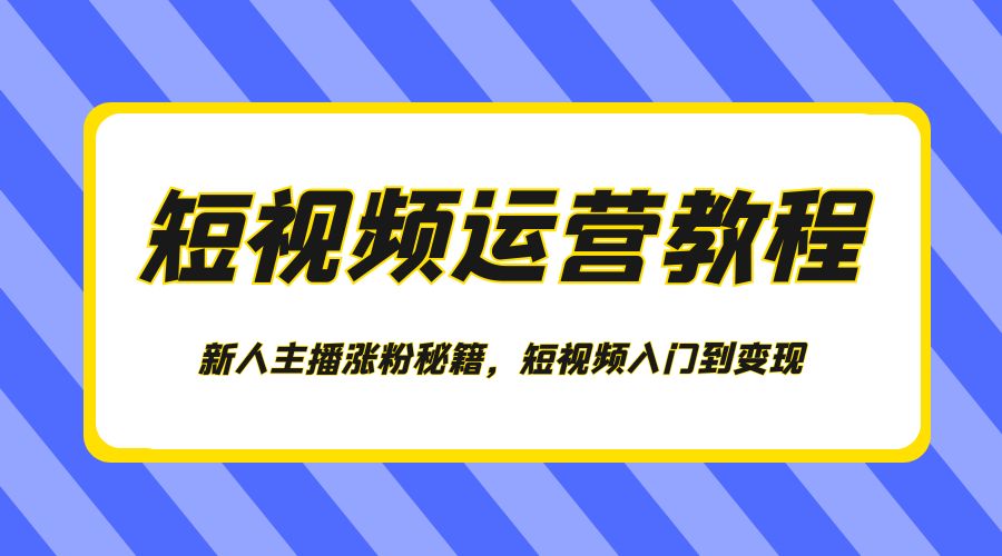 短视频运营教程:新人主播涨粉秘籍,短视频入门到变现 - 项目资源网