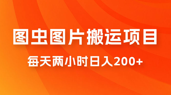 图虫图片搬运项目,简单操作,每天两小时日入200+ 图虫图片搬运项目,简单操作,每天两小时日入200+