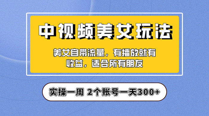 中视频美女号项目拆解:实操一天 300+ 保姆级教程助力你快速成单! 中视频美女号项目拆解:实操一天 300+ 保姆级教程助力你快速成单!